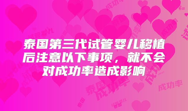 泰国第三代试管婴儿移植后注意以下事项,就不会对成功率造成影响