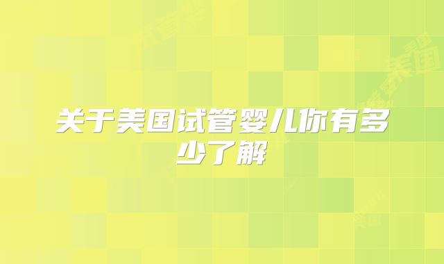 关于美国试管婴儿你有多少了解
