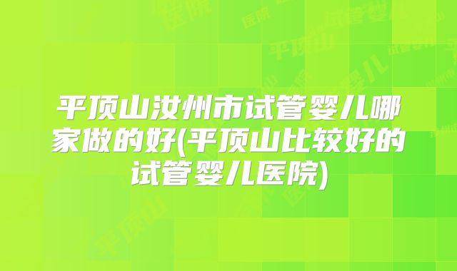 平顶山汝州市试管婴儿哪家做的好(平顶山比较好的试管婴儿医院)