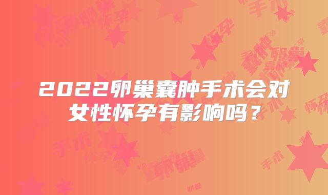 2022卵巢囊肿手术会对女性怀孕有影响吗?