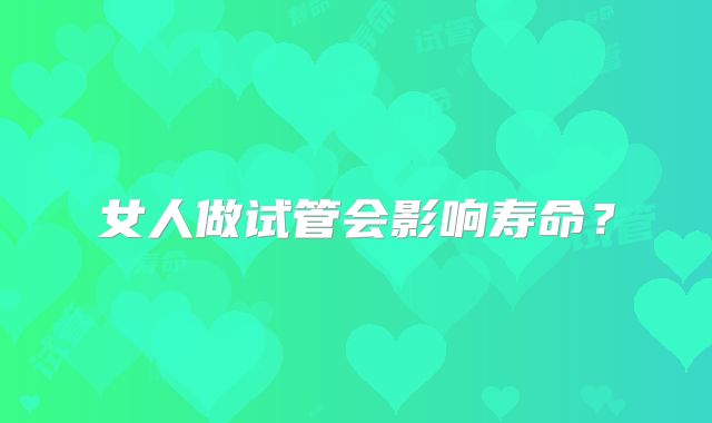 女人做试管会影响寿命？