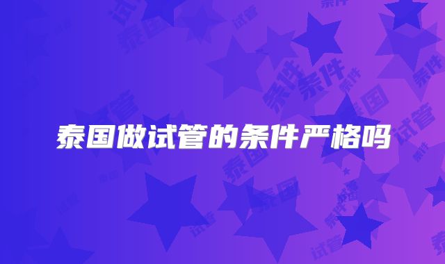 泰国做试管的条件严格吗