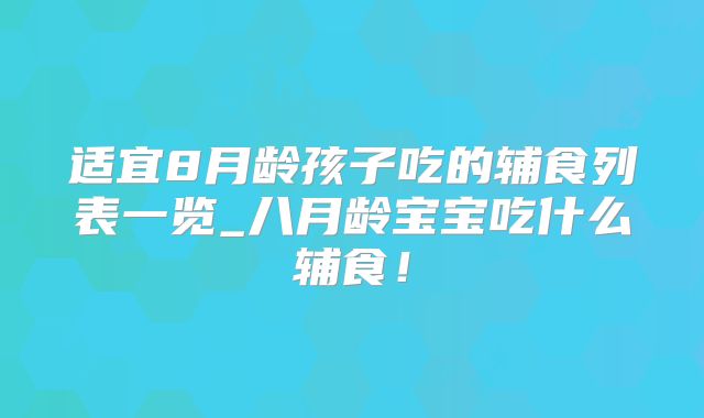 适宜8月龄孩子吃的辅食列表一览_八月龄宝宝吃什么辅食！