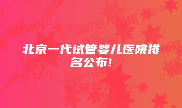 北京一代试管婴儿医院排名公布!