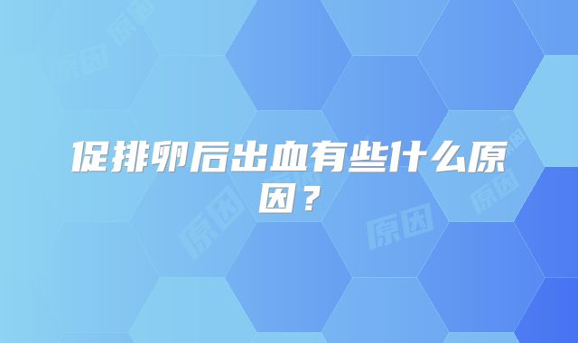 促排卵后出血有些什么原因？