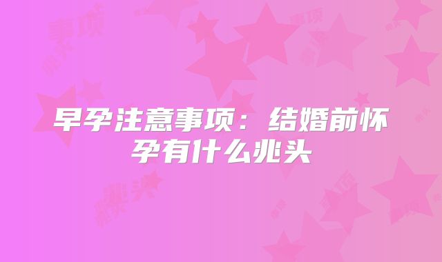 早孕注意事项：结婚前怀孕有什么兆头