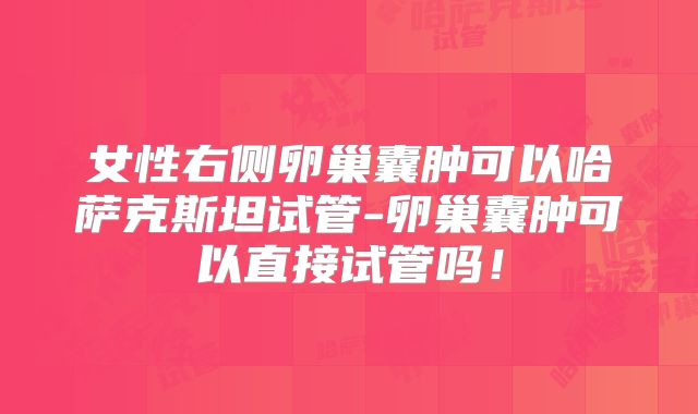 女性右侧卵巢囊肿可以哈萨克斯坦试管-卵巢囊肿可以直接试管吗！