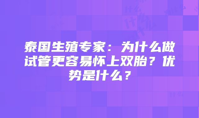 泰国生殖专家：为什么做试管更容易怀上双胎？优势是什么？