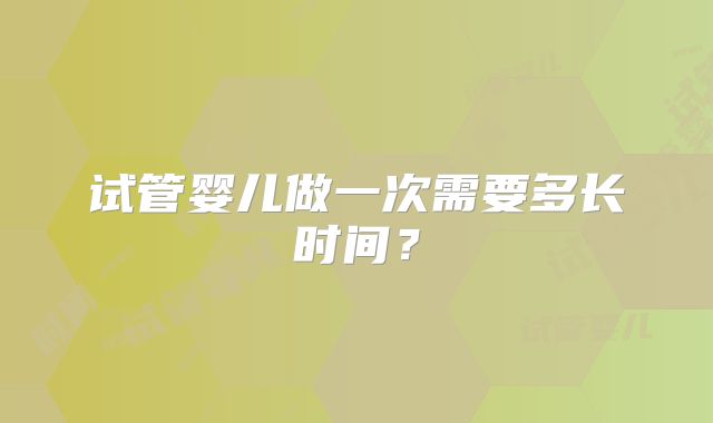 试管婴儿做一次需要多长时间？