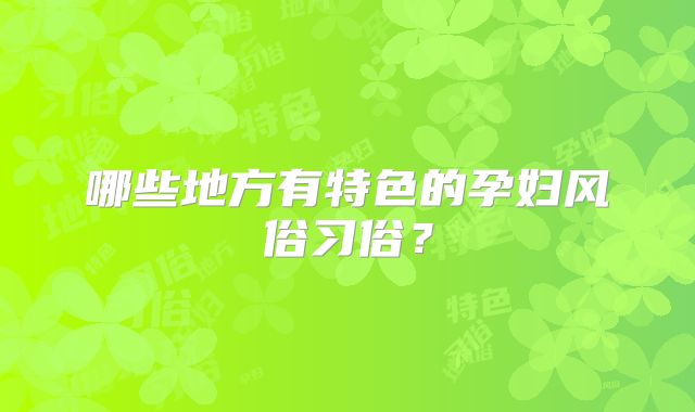 哪些地方有特色的孕妇风俗习俗？