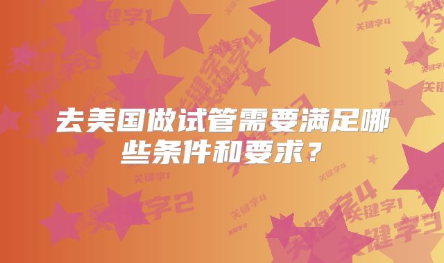 去美国做试管需要满足哪些条件和要求？