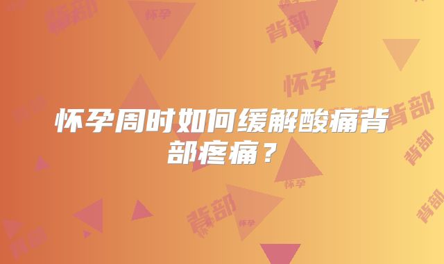 怀孕周时如何缓解酸痛背部疼痛？