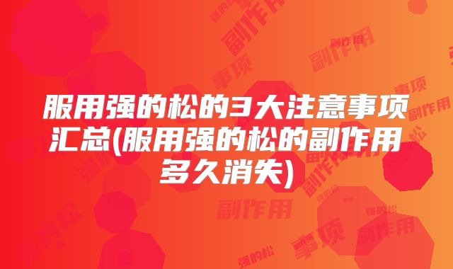 服用强的松的3大注意事项汇总(服用强的松的副作用多久消失)