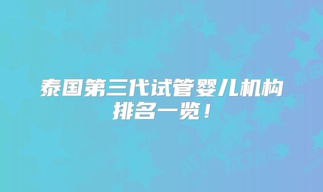 泰国第三代试管婴儿机构排名一览！