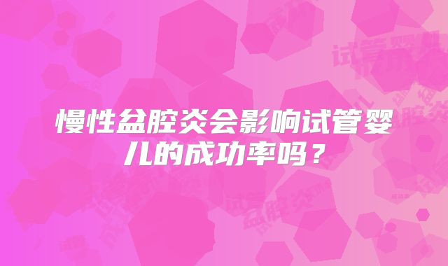 慢性盆腔炎会影响试管婴儿的成功率吗？