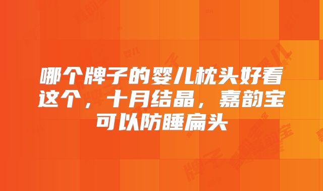 哪个牌子的婴儿枕头好看这个,十月结晶,嘉韵宝可以防睡扁头