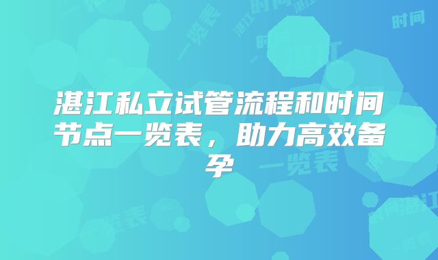 湛江私立试管流程和时间节点一览表，助力高效备孕