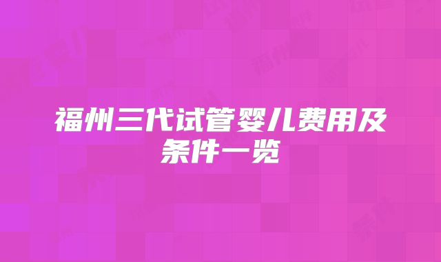 福州三代试管婴儿费用及条件一览