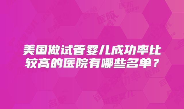美国做试管婴儿成功率比较高的医院有哪些名单？