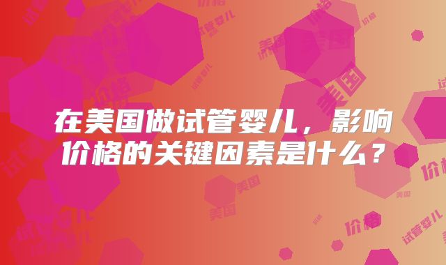 在美国做试管婴儿，影响价格的关键因素是什么？