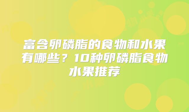 富含卵磷脂的食物和水果有哪些？10种卵磷脂食物水果推荐