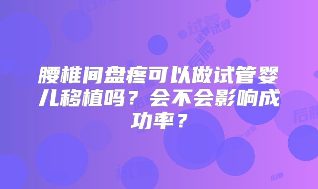 腰椎间盘疼可以做试管婴儿移植吗？会不会影响成功率？