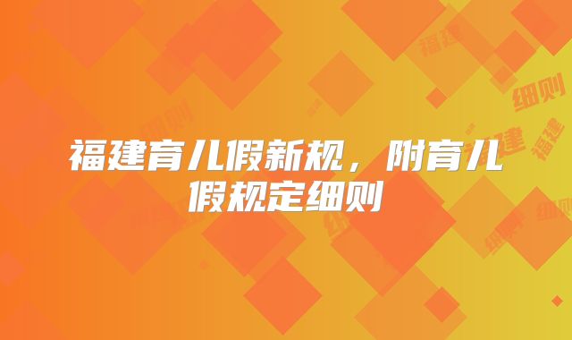 福建育儿假新规,附育儿假规定细则