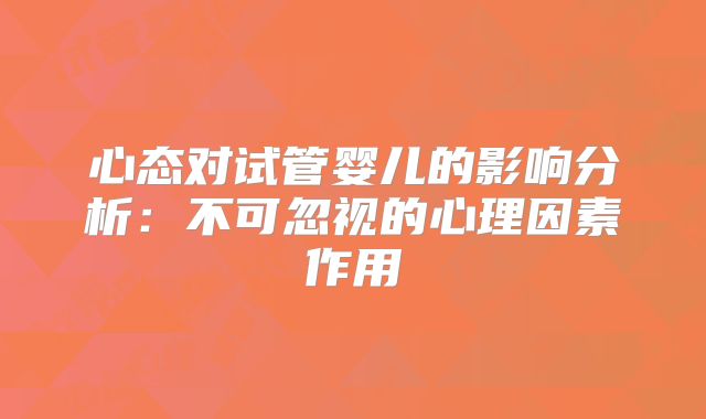 心态对试管婴儿的影响分析：不可忽视的心理因素作用