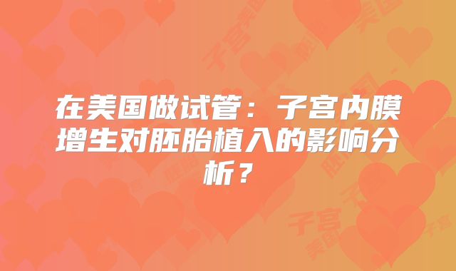 在美国做试管：子宫内膜增生对胚胎植入的影响分析？