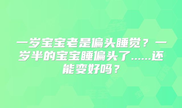 一岁宝宝老是偏头睡觉？一岁半的宝宝睡偏头了......还能变好吗？