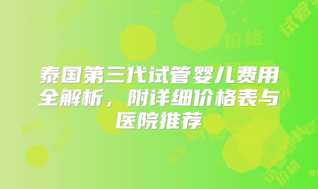 泰国第三代试管婴儿费用全解析，附详细价格表与医院推荐
