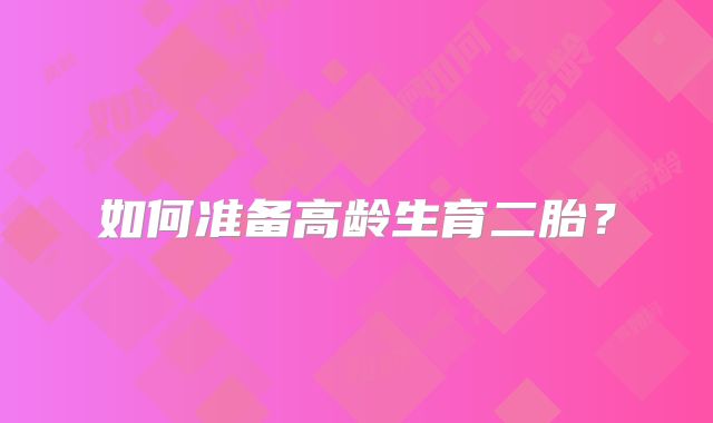 如何准备高龄生育二胎?