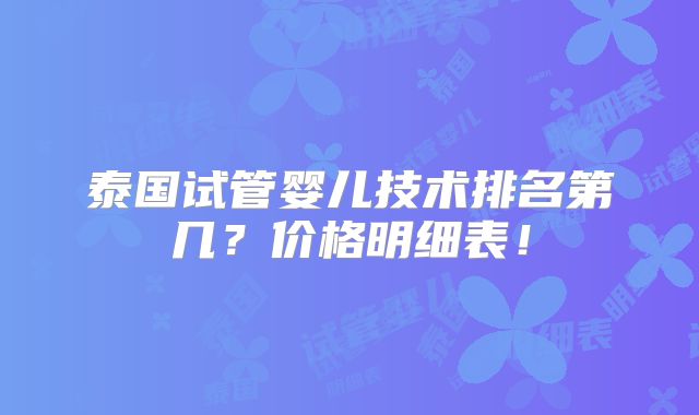 泰国试管婴儿技术排名第几？价格明细表！