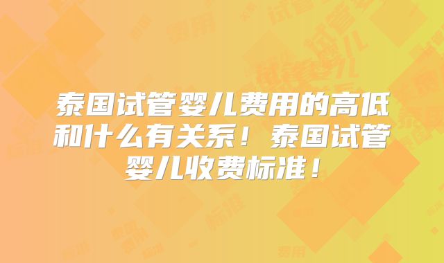 泰国试管婴儿费用的高低和什么有关系!泰国试管婴儿收费标准!