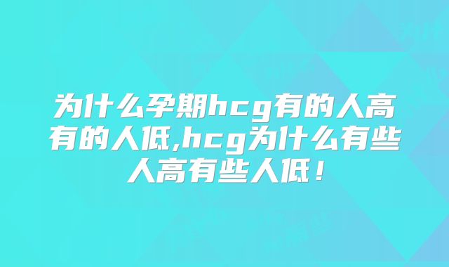 为什么孕期hcg有的人高有的人低,hcg为什么有些人高有些人低！