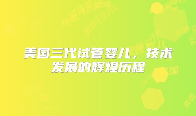 美国三代试管婴儿，技术发展的辉煌历程