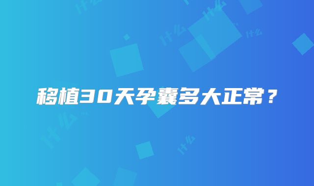 移植30天孕囊多大正常?