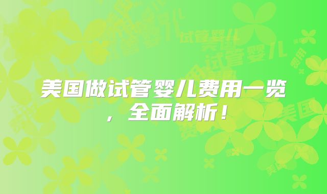 美国做试管婴儿费用一览，全面解析！