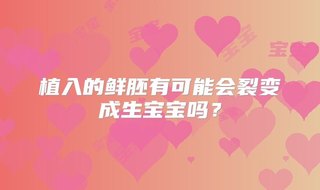 植入的鲜胚有可能会裂变成生宝宝吗？