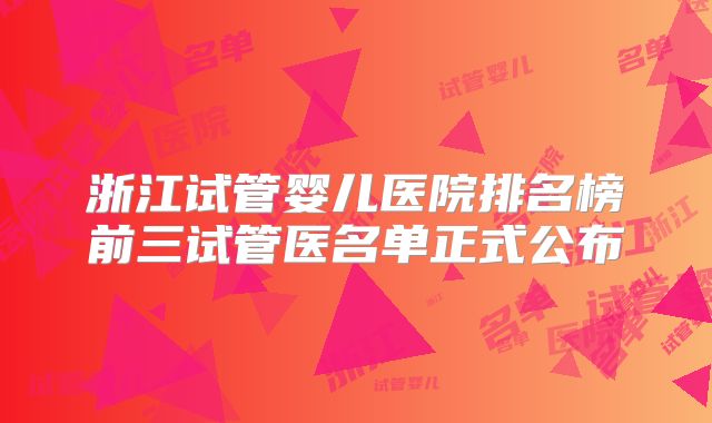 浙江试管婴儿医院排名榜前三试管医名单正式公布