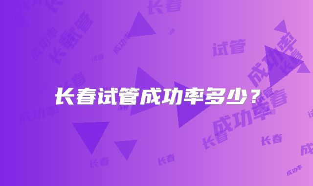 长春试管成功率多少？