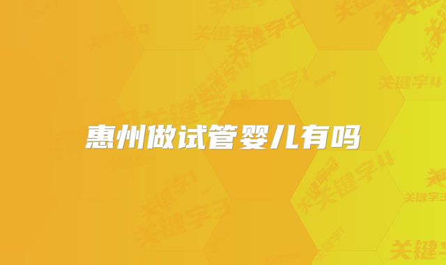 惠州做试管婴儿有吗