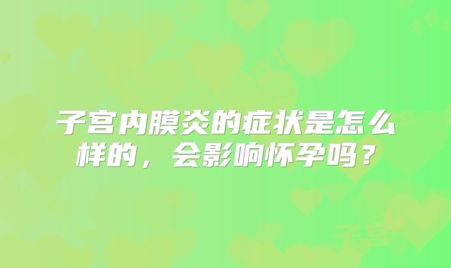 子宫内膜炎的症状是怎么样的,会影响怀孕吗?