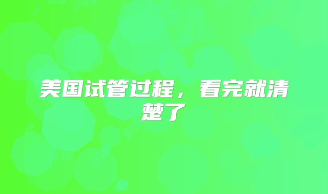 美国试管过程，看完就清楚了