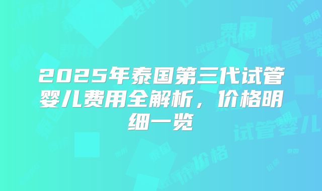 2025年泰国第三代试管婴儿费用全解析，价格明细一览
