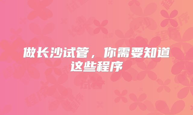 做长沙试管，你需要知道这些程序
