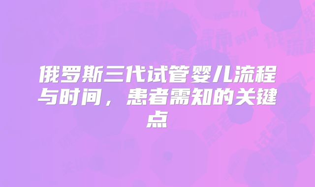 俄罗斯三代试管婴儿流程与时间，患者需知的关键点