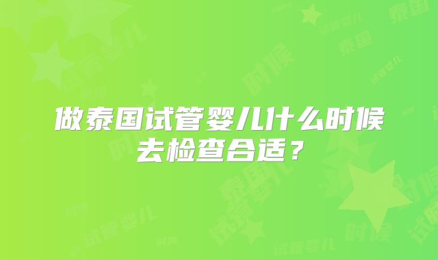 做泰国试管婴儿什么时候去检查合适?