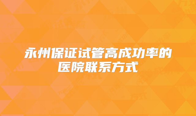 永州保证试管高成功率的医院联系方式