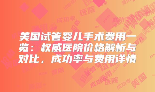 美国试管婴儿手术费用一览：权威医院价格解析与对比，成功率与费用详情